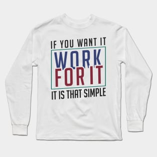 If you want it work for it. It's that simple motivational quote Long Sleeve T-Shirt